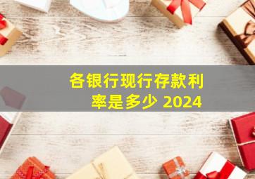 各银行现行存款利率是多少 2024